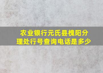 农业银行元氏县槐阳分理处行号查询电话是多少