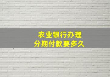 农业银行办理分期付款要多久