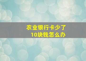 农业银行卡少了10块钱怎么办