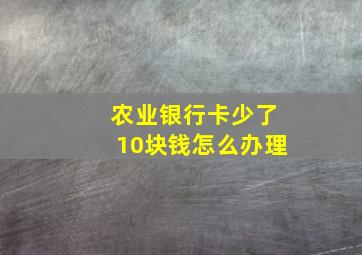 农业银行卡少了10块钱怎么办理