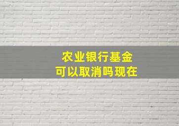 农业银行基金可以取消吗现在