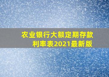 农业银行大额定期存款利率表2021最新版