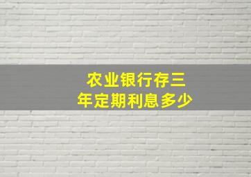 农业银行存三年定期利息多少