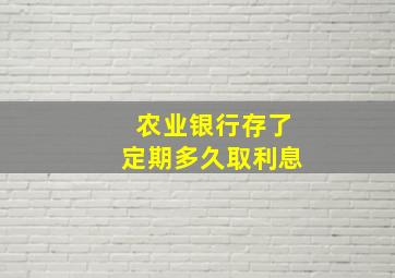 农业银行存了定期多久取利息