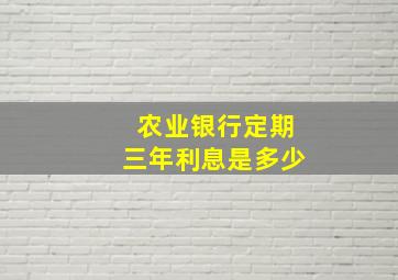 农业银行定期三年利息是多少