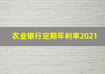 农业银行定期年利率2021