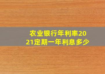 农业银行年利率2021定期一年利息多少