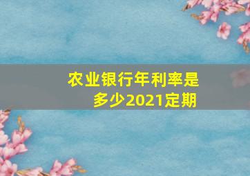 农业银行年利率是多少2021定期