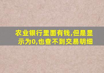 农业银行里面有钱,但是显示为0,也查不到交易明细