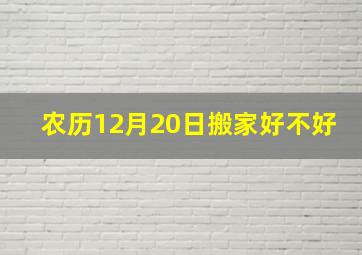 农历12月20日搬家好不好