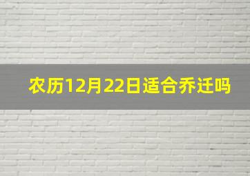 农历12月22日适合乔迁吗