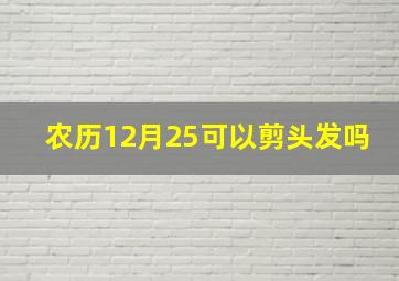 农历12月25可以剪头发吗