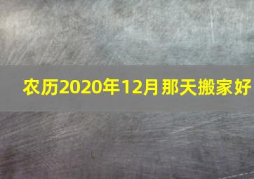 农历2020年12月那天搬家好