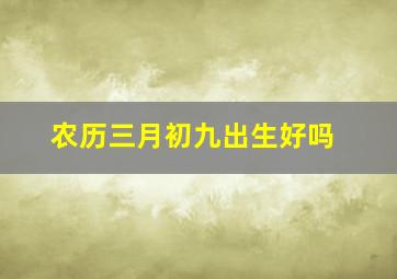 农历三月初九出生好吗