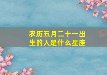 农历五月二十一出生的人是什么星座