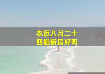 农历八月二十四搬新房好吗