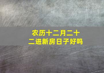 农历十二月二十二进新房日子好吗