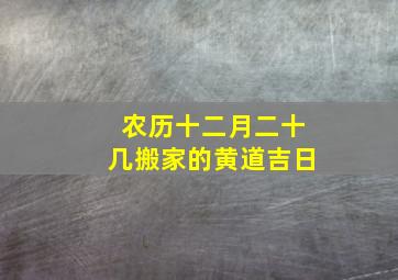 农历十二月二十几搬家的黄道吉日