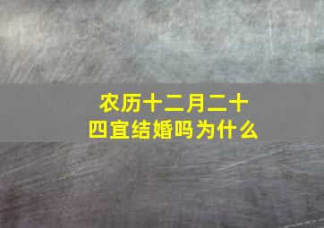 农历十二月二十四宜结婚吗为什么