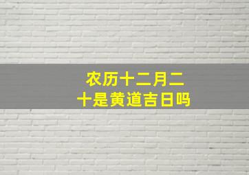 农历十二月二十是黄道吉日吗