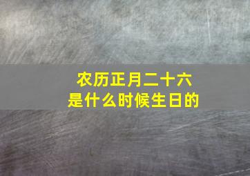 农历正月二十六是什么时候生日的