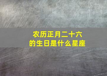 农历正月二十六的生日是什么星座