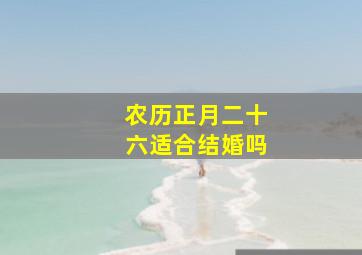 农历正月二十六适合结婚吗