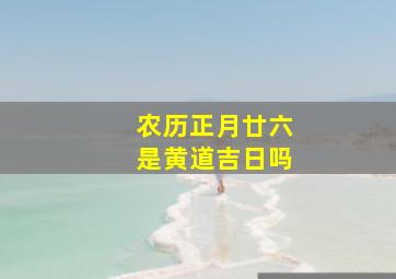 农历正月廿六是黄道吉日吗