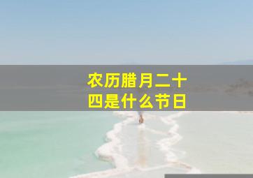 农历腊月二十四是什么节日