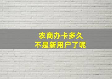 农商办卡多久不是新用户了呢