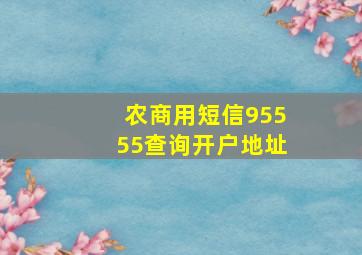 农商用短信95555查询开户地址