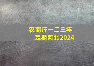 农商行一二三年定期河北2024