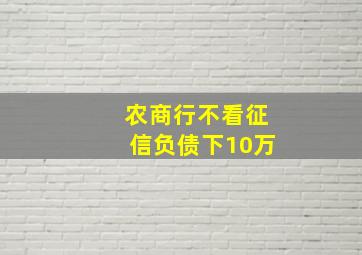 农商行不看征信负债下10万