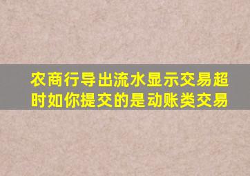 农商行导出流水显示交易超时如你提交的是动账类交易