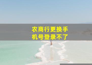 农商行更换手机号登录不了