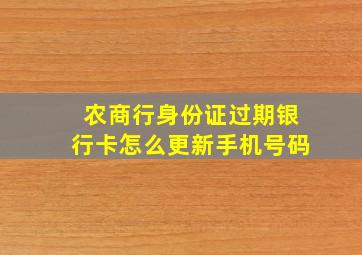 农商行身份证过期银行卡怎么更新手机号码