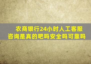 农商银行24小时人工客服咨询是真的吧吗安全吗可靠吗