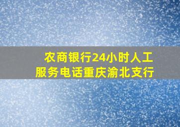 农商银行24小时人工服务电话重庆渝北支行