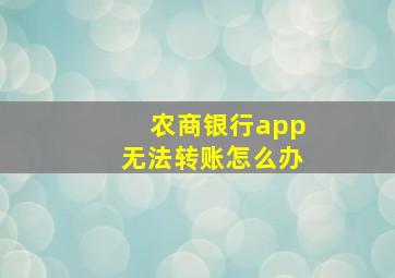 农商银行app无法转账怎么办