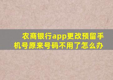 农商银行app更改预留手机号原来号码不用了怎么办