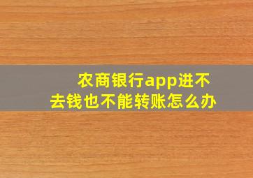 农商银行app进不去钱也不能转账怎么办