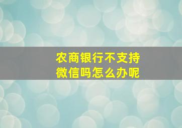 农商银行不支持微信吗怎么办呢