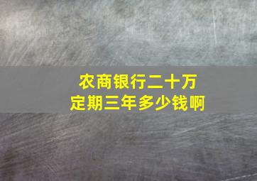 农商银行二十万定期三年多少钱啊