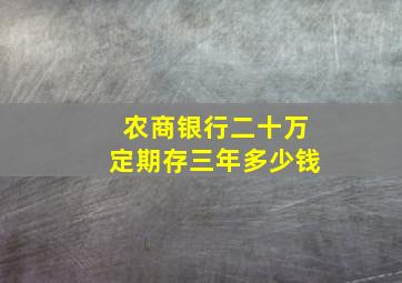 农商银行二十万定期存三年多少钱