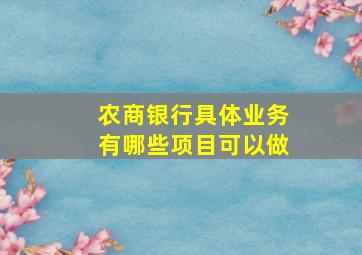 农商银行具体业务有哪些项目可以做