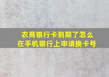 农商银行卡到期了怎么在手机银行上申请换卡号