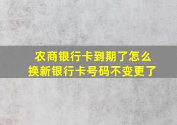 农商银行卡到期了怎么换新银行卡号码不变更了