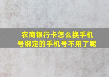 农商银行卡怎么换手机号绑定的手机号不用了呢