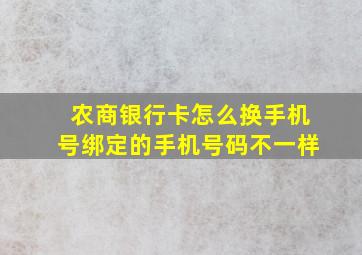 农商银行卡怎么换手机号绑定的手机号码不一样