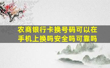 农商银行卡换号码可以在手机上换吗安全吗可靠吗